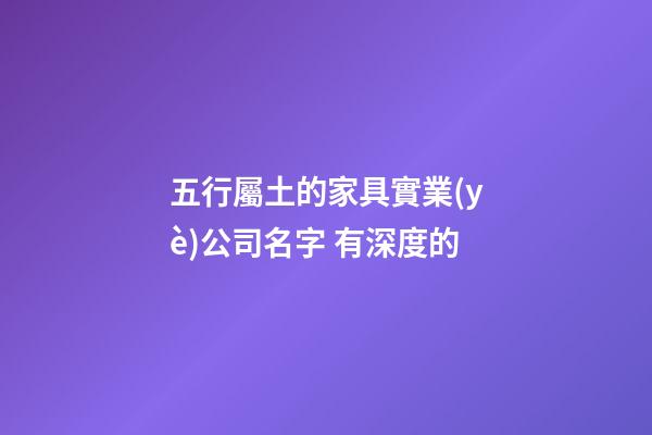 五行屬土的家具實業(yè)公司名字 有深度的-第1張-公司起名-玄機派